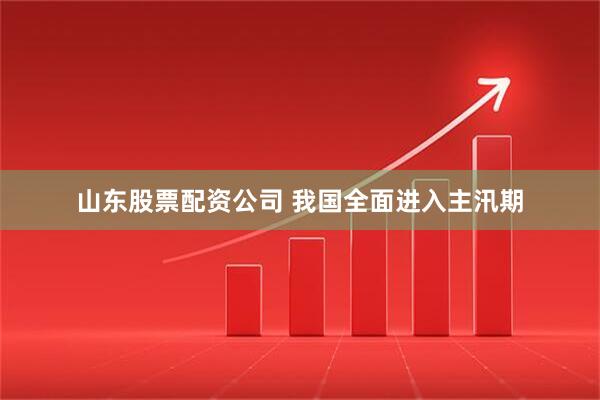 山东股票配资公司 我国全面进入主汛期