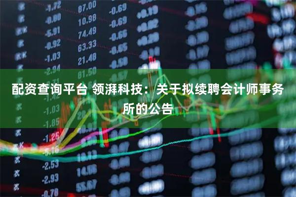 配资查询平台 领湃科技：关于拟续聘会计师事务所的公告