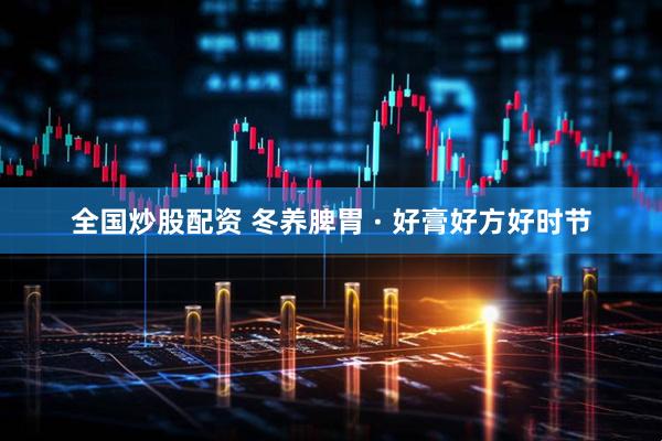 全国炒股配资 冬养脾胃 · 好膏好方好时节