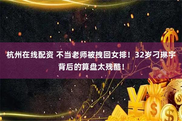 杭州在线配资 不当老师被拽回女排！32岁刁琳宇背后的算盘太残酷！