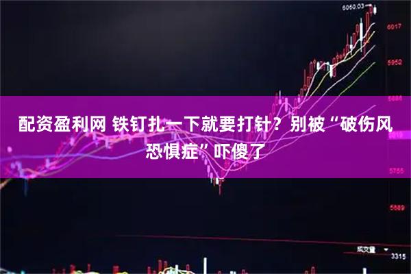 配资盈利网 铁钉扎一下就要打针？别被“破伤风恐惧症”吓傻了
